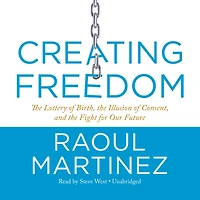 Creating Freedom: The Lottery Of Birth, Illusion Consent, And Fight For Our Future