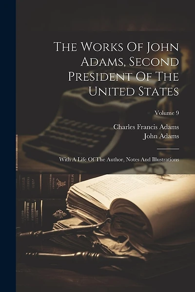 The Works Of John Adams, Second President Of The United States: With A Life Of The Author, Notes And Illustrations; Volume 9