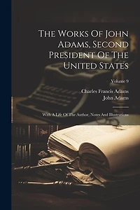 The Works Of John Adams, Second President Of The United States: With A Life Of The Author, Notes And Illustrations; Volume 9