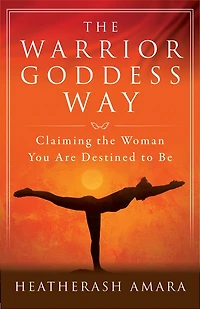 The Warrior Goddess Way: Claiming Woman You Are Destined To Be