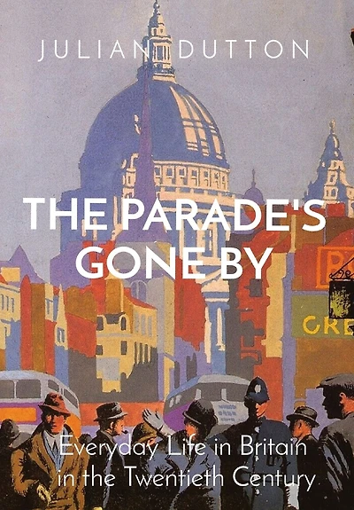 The Parade's Gone by: Everyday Life in Britain in the twentieth century