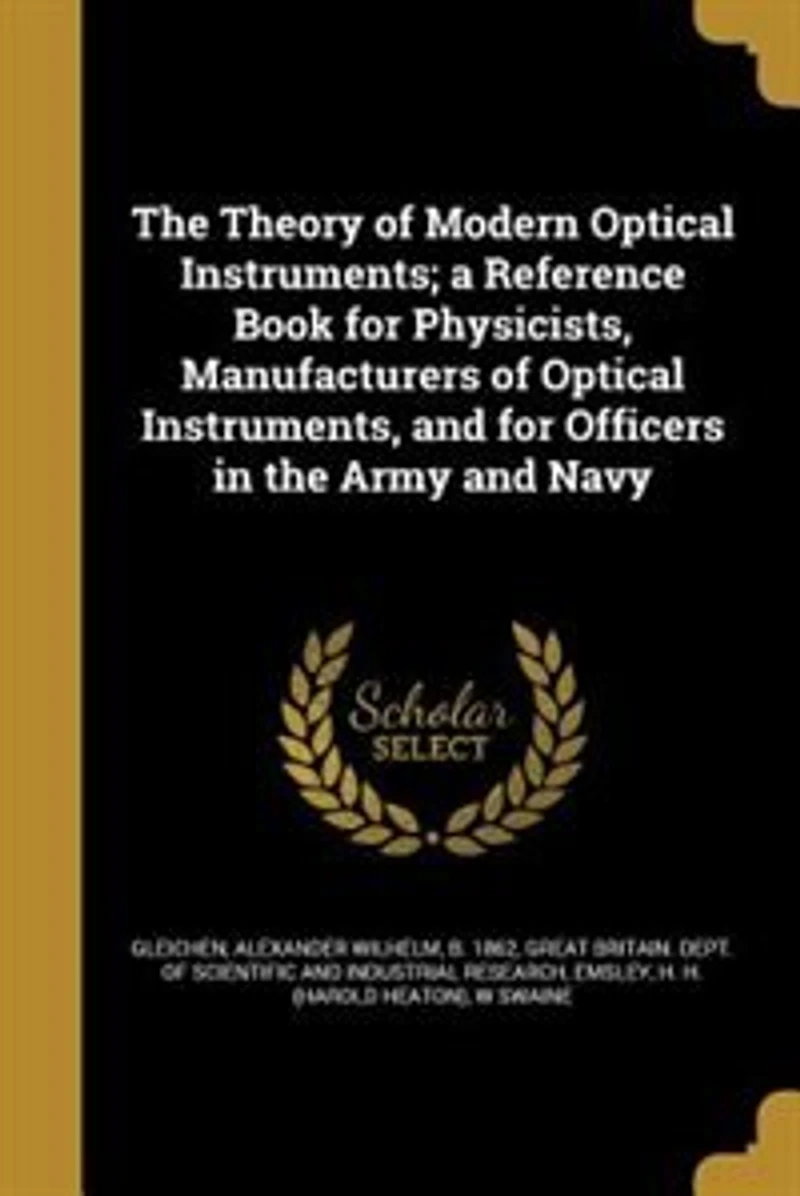the Theory of Modern Optical Instruments: A Reference Book for Physicists, Manufacturers Instruments, and Officers Army