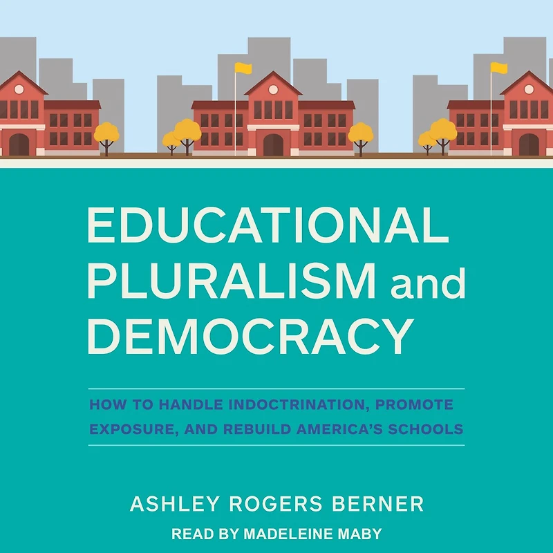 Educational Pluralism and Democracy: How to Handle Indoctrination, Promote Exposure, Rebuild America’s Schools