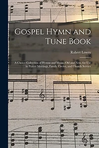 Gospel Hymn and Tune Book: a Choice Collection of Hymns and Music, Old and New, for Use in Prayer Meetings, Family Circles, and Church Service