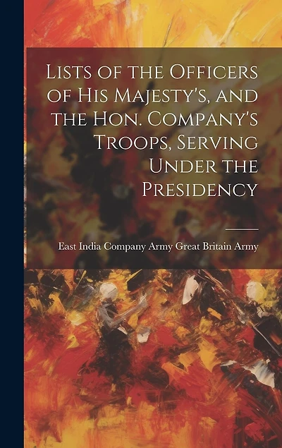 Lists of the Officers of His Majesty's, and the Hon. Company's Troops, Serving Under the Presidency