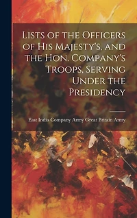 Lists of the Officers of His Majesty's, and the Hon. Company's Troops, Serving Under the Presidency