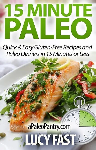 15 Minute Paleo: Quick & Easy Gluten-Free Recipes and Paleo Dinners in 15 Minutes or Less