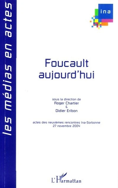 Foucault aujourd'hui: actes des neuvièmes Rencontres Ina-Sorbonne, 27 novembre 2004