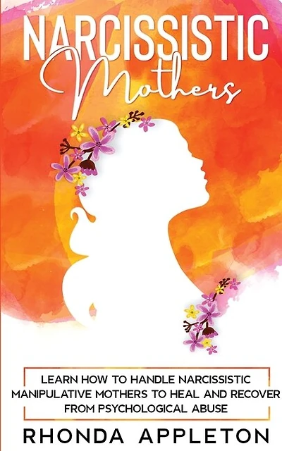 Narcissistic Mothers: Learn How To Handle Narcissistic Manipulative Mothers To Heal And Recover From Psychological Abuse