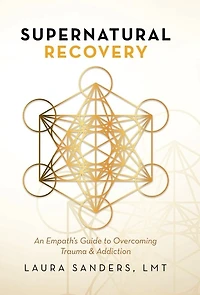 Supernatural Recovery: An Empath's Guide To Overcoming Trauma & Addiction