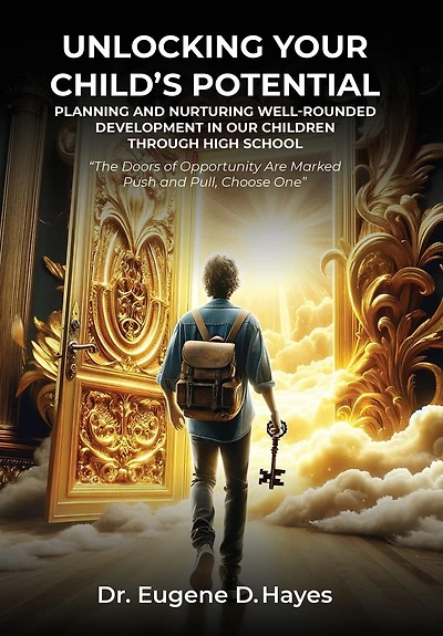 Unlocking Your Child's Potential: Planning and Nurturing Well-Rounded Development in our Children Through High School "The Doors of Opportunity Are Marked Push and Pull, Choose One" Dr. Eugene Hayes