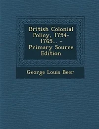 British Colonial Policy, 1754-1765... - Primary Source Edition