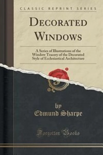 Decorated Windows: A Series of Illustrations of the Window Tracery of the Decorated Style of Ecclesiastical Architectu