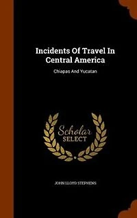 Incidents Of Travel In Central America: Chiapas And Yucatan