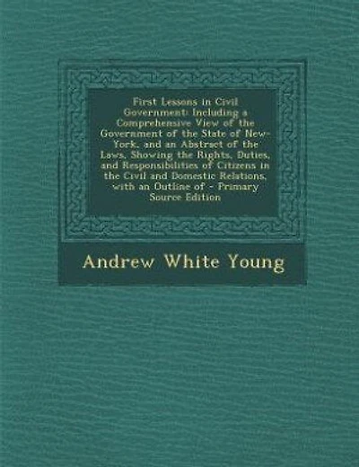 First Lessons in Civil Government: Including a Comprehensive View of the Government of the State of New-York, and an Abstract of the L
