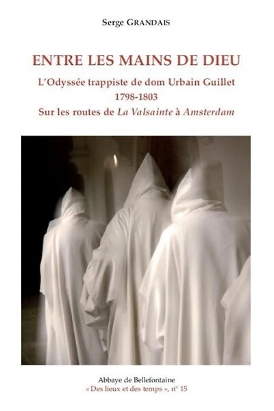 Entre les mains de Dieu : l'odyssée trappiste de dom Urbain Guillet (1798-1803) sur les routes de La Valsainte à Amsterdam: l'odyssée trappiste de dom Urbain Guillet (1798-1803) sur les routes de La Valsainte à Amsterdam