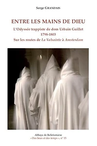 Entre les mains de Dieu : l'odyssée trappiste de dom Urbain Guillet (1798-1803) sur les routes de La Valsainte à Amsterdam: l'odyssée trappiste de dom Urbain Guillet (1798-1803) sur les routes de La Valsainte à Amsterdam