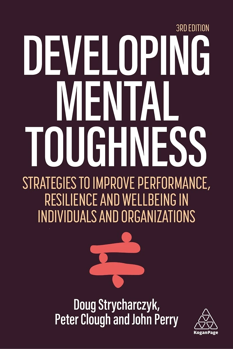 Developing Mental Toughness: Strategies to Improve Performance, Resilience and Wellbeing Individuals Organization: Organizations