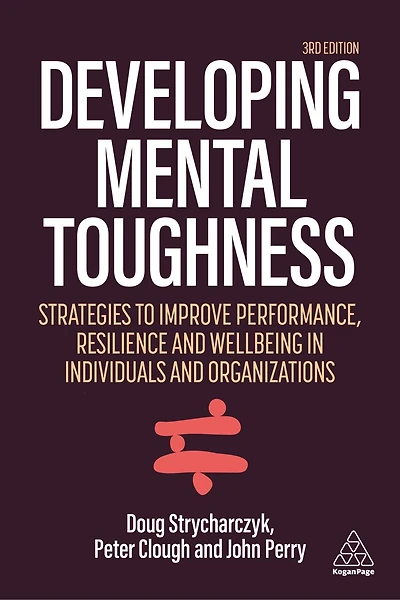 Developing Mental Toughness: Strategies to Improve Performance, Resilience and Wellbeing Individuals Organization: Organizations