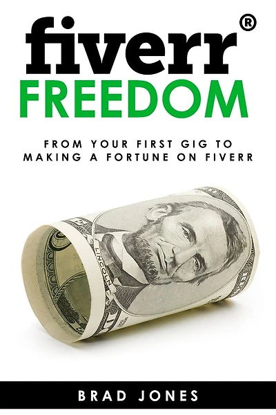 Fiverr Freedom: From Your First Gig To Making A Fortune On Fiverr