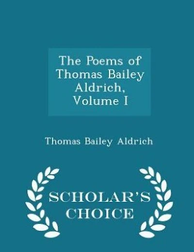 The Poems of Thomas Bailey Aldrich, Volume I - Scholar's Choice Edition