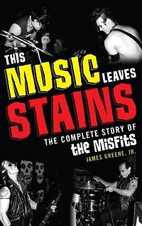 This Music Leaves Stains: The Complete Story Of Misfits