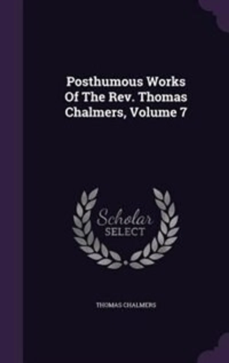 Posthumous Works of the Rev. Thomas Chalmers ..., Volume 7