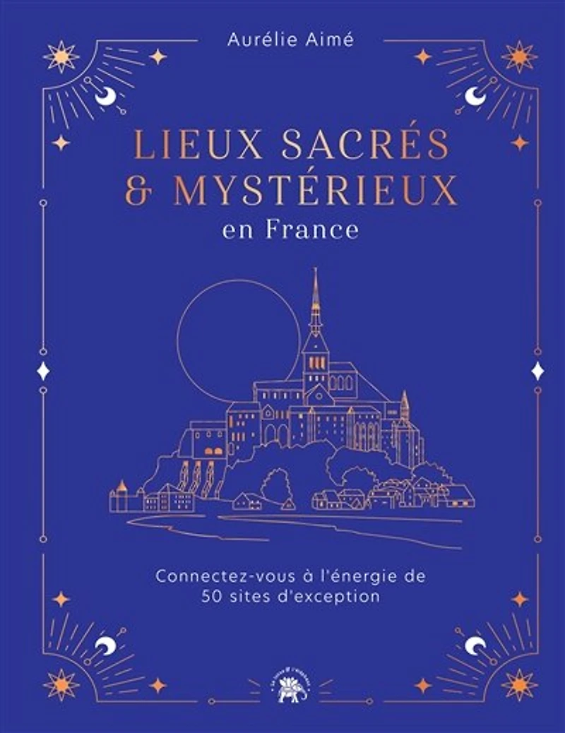 Lieux sacrés et mystérieux en France: Connectez-vous à l'énergie de 50 sites d'exception