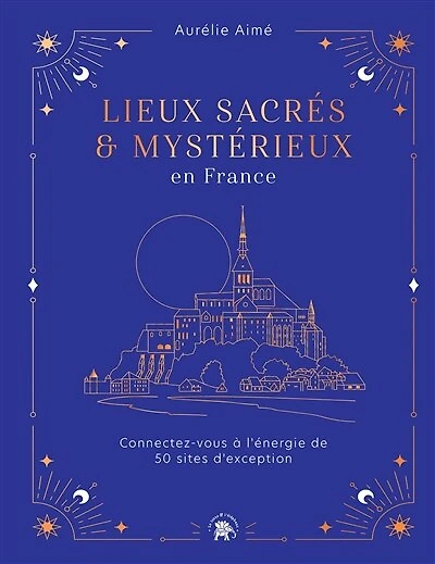 Lieux sacrés et mystérieux en France: Connectez-vous à l'énergie de 50 sites d'exception