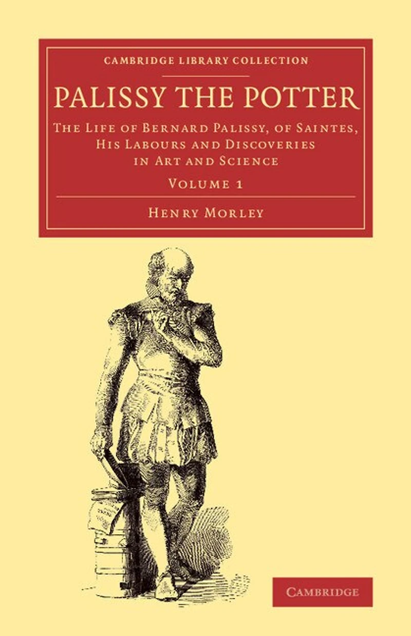 Palissy The Potter: Life of Bernard Palissy, Saintes, his Labours and Discoveries Art Science