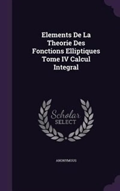 Elements De La Theorie Des Fonctions Elliptiques Tome IV Calcul Integral