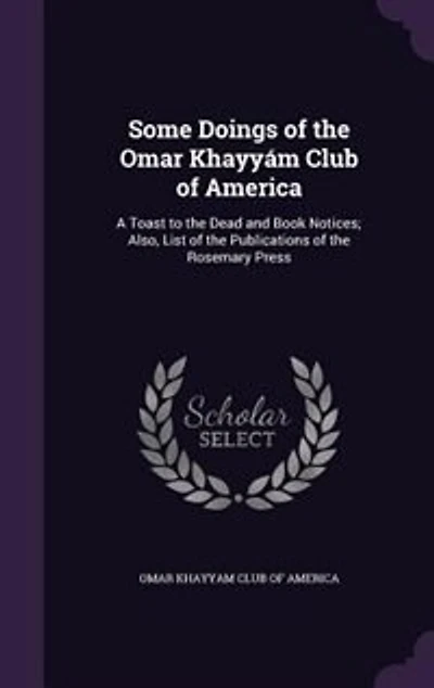 Some Doings of the Omar Khayyám Club America: A Toast to Dead and Book Notices; Also List Publications Rosemary Press (Classic