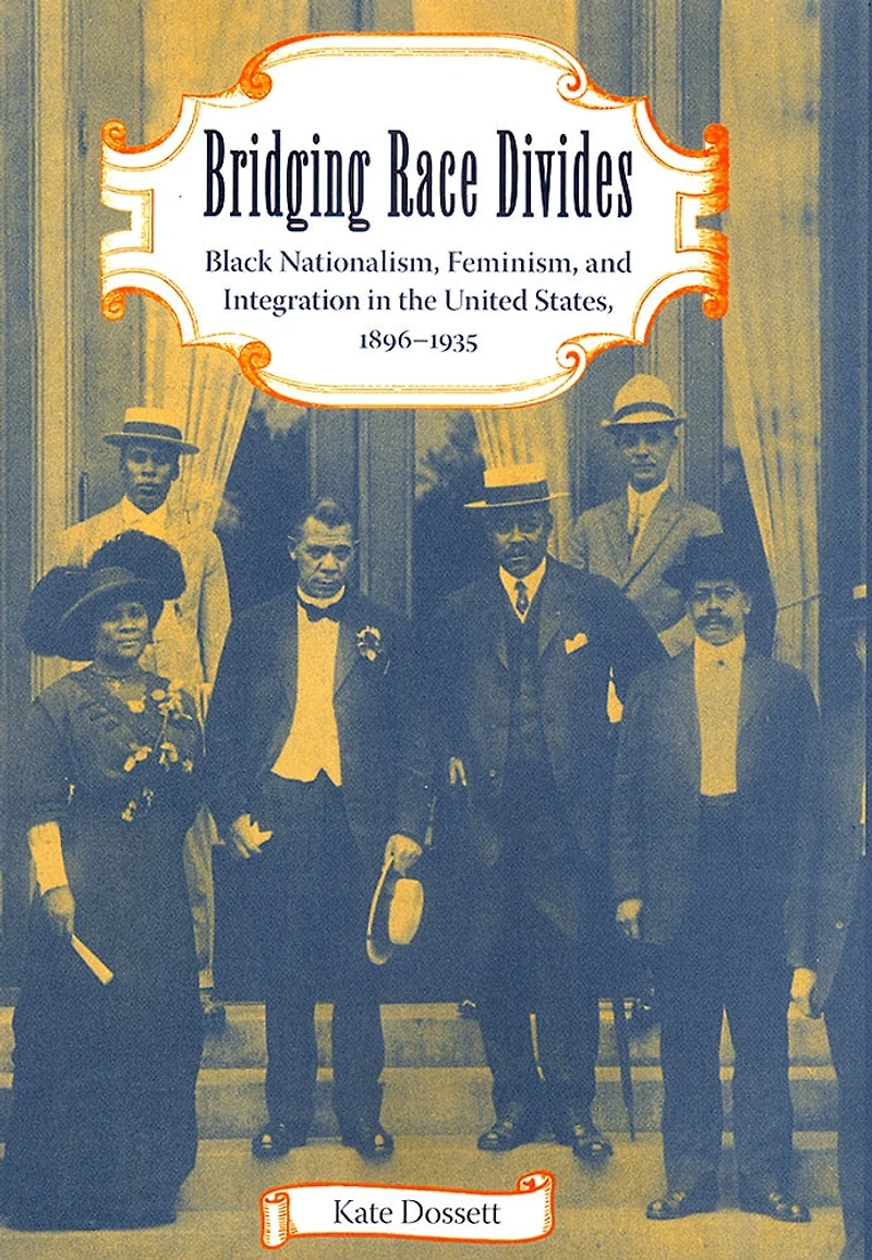 Bridging Race Divides: Black Nationalism, Feminism, And Integration In The United States, 1896-1935