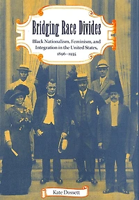 Bridging Race Divides: Black Nationalism, Feminism, And Integration In The United States, 1896-1935