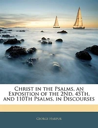 Christ the Psalms, an Exposition of 2Nd, 45Th, and 110Th Discourses - Primary Source Edition