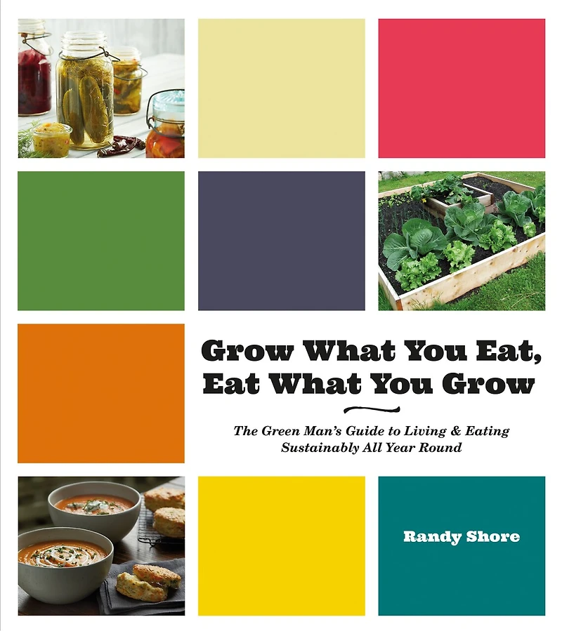 Grow What You Eat, Eat Grow: The Green Man's Guide to Living & Eating Sustainably All Year Round