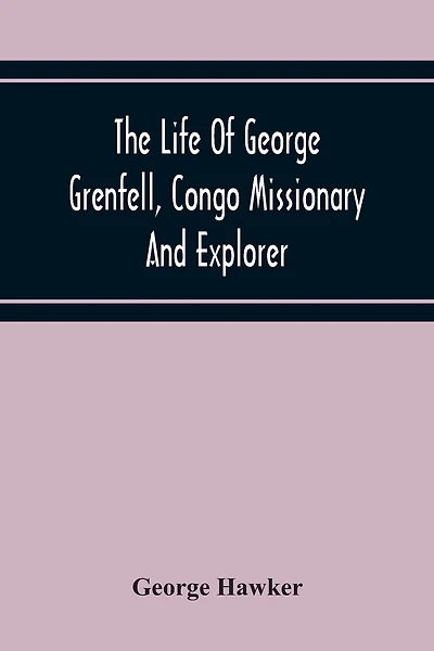 The Life Of George Grenfell, Congo Missionary And Explorer