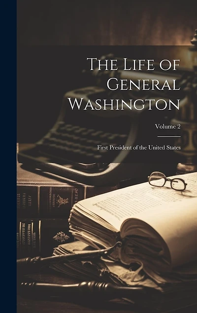 The Life of General Washington: First President of the United States; Volume 2