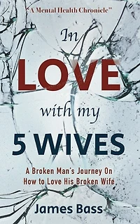In Love with my 5 Wives: A Broken Man's Journey On How to Love His Broken Wife