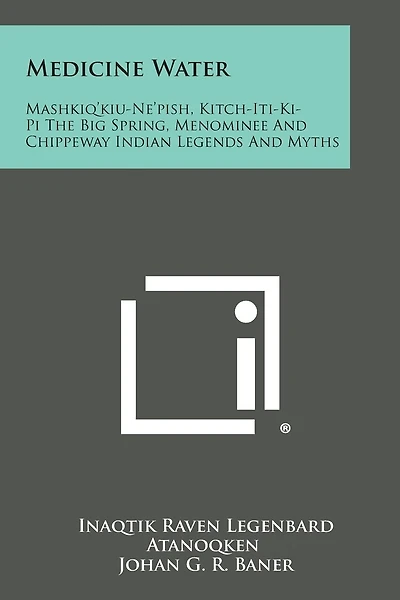 Medicine Water: Mashkiq'kiu-Ne'pish, Kitch-Iti-KI-Pi the Big Spring, Menominee and Chippeway Indian Legends and Myths