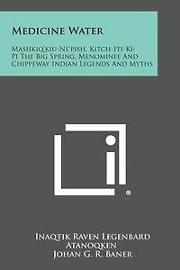 Medicine Water: Mashkiq'kiu-Ne'pish, Kitch-Iti-KI-Pi the Big Spring, Menominee and Chippeway Indian Legends and Myths