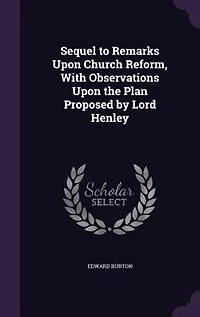 Sequel to Remarks Upon Church Reform: With Observations the Plan Proposed by Lord Henley (Classic Reprint)