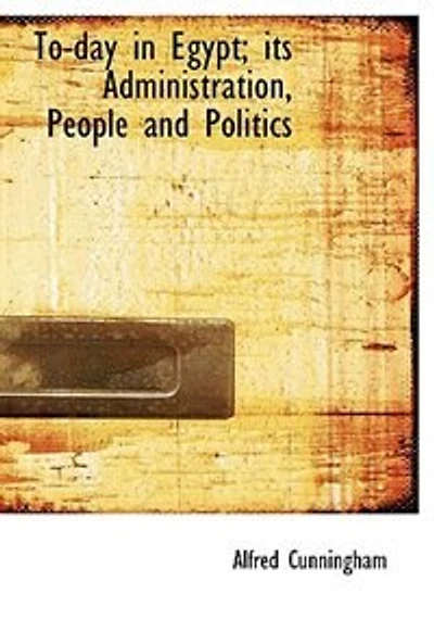 To-day Egypt; its Administration, People and Politics