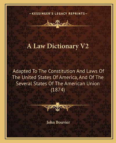 A Law Dictionary V2: Adapted to the Constitution and Laws of the United States of America, and of the Several States of the American Union (1874)