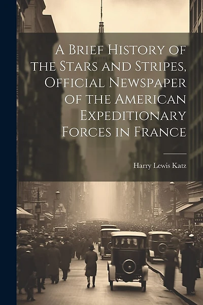 A Brief History of the Stars and Stripes, Official Newspaper of the American Expeditionary Forces in France