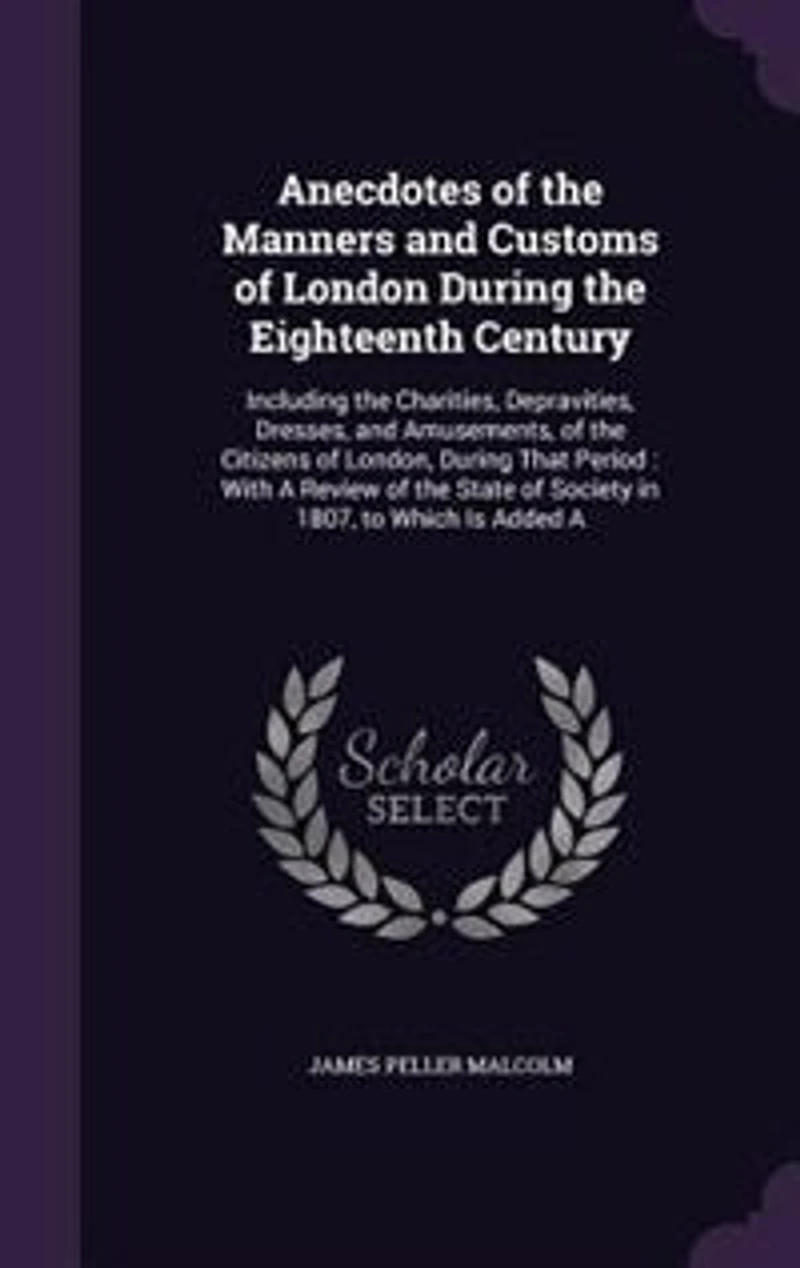 Anecdotes of the Manners and Customs London During Eighteenth Century, Vol. 2: Including Charities, Depravities, Dresses Amusements Citizens London, That