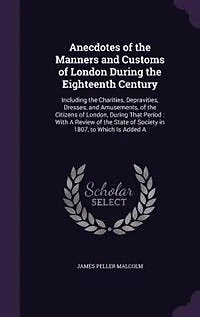 Anecdotes of the Manners and Customs London During Eighteenth Century, Vol. 2: Including Charities, Depravities, Dresses Amusements Citizens London, That