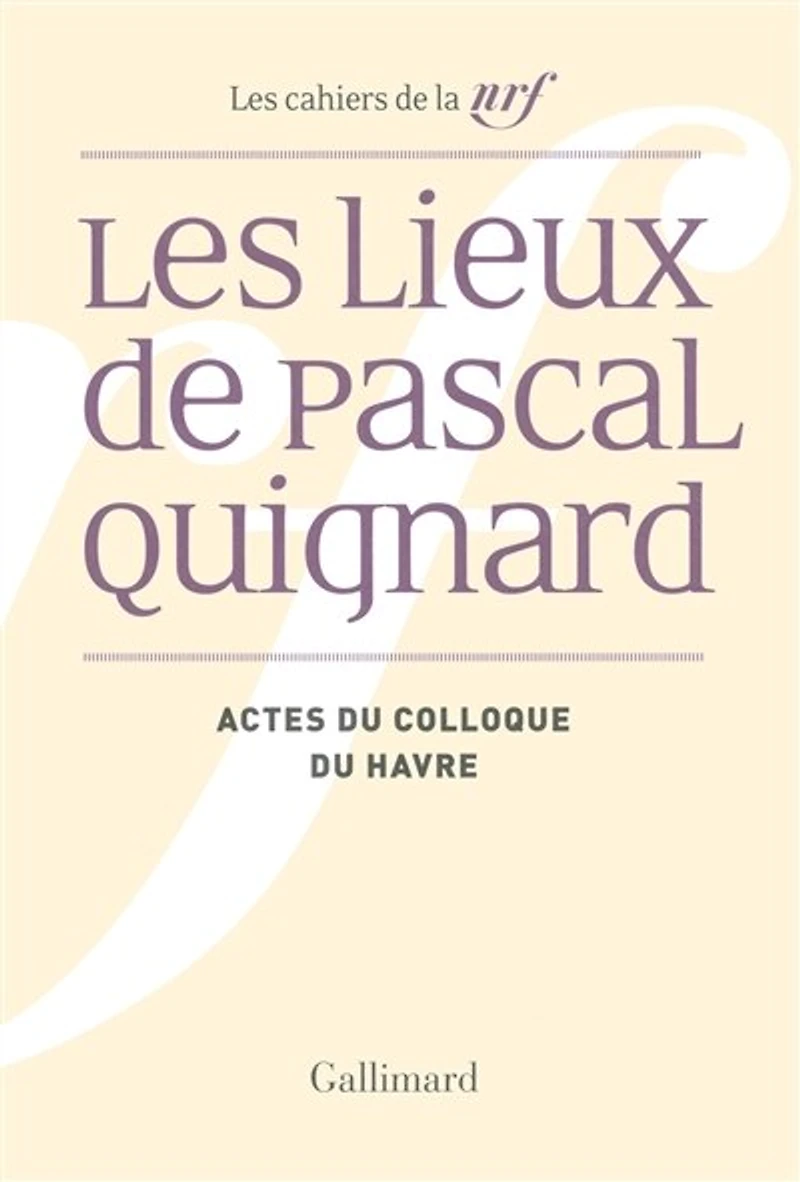 Les lieux de Pascal Quignard: actes du colloque de l'université du Havre, 29 et 30 avril 2013