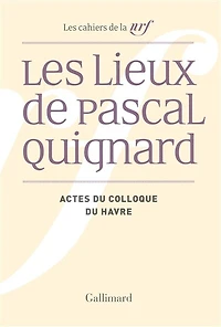 Les lieux de Pascal Quignard: actes du colloque de l'université du Havre, 29 et 30 avril 2013