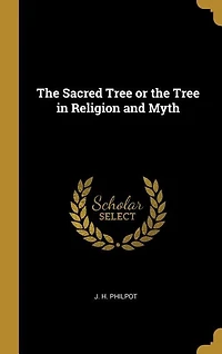 The Sacred Tree or the Tree in Religion and Myth